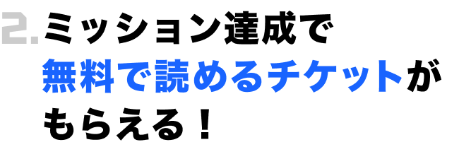2.ミッション達成で無料で読めるチケットがもらえる！
