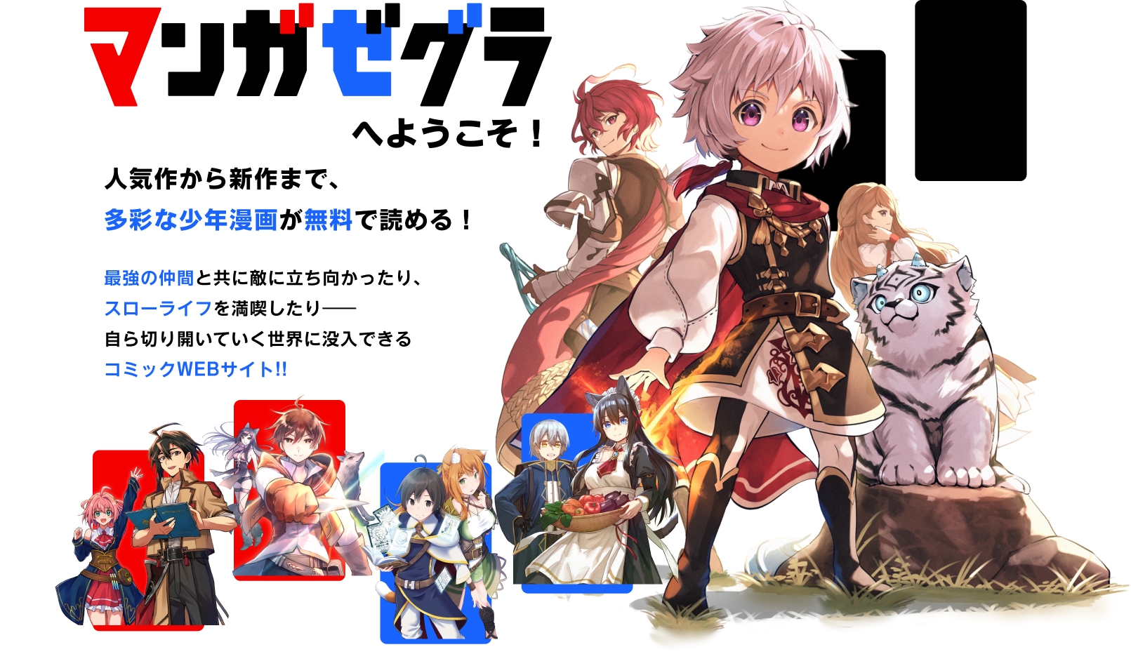 マンガゼグラへようこそ - 人気作から新作まで、
多彩な少年漫画が無料で読める! - 最強の仲間と共に敵に立ち向かったり、スローライフを満喫したり――自ら切り開いていく世界に没入できるコミックWEBサイト!!